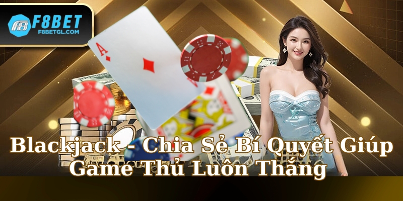 Blackjack - Chia Sẻ Bí Quyết Giúp Game Thủ Luôn Thắng