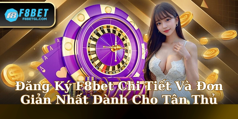 Đăng Ký F8bet - Chi Tiết Và Đơn Giản Nhất Dành Cho Tân Thủ