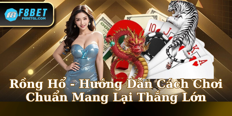 Rồng Hổ - Hướng Dẫn Cách Chơi Chuẩn Mang Lại Thắng Lớn