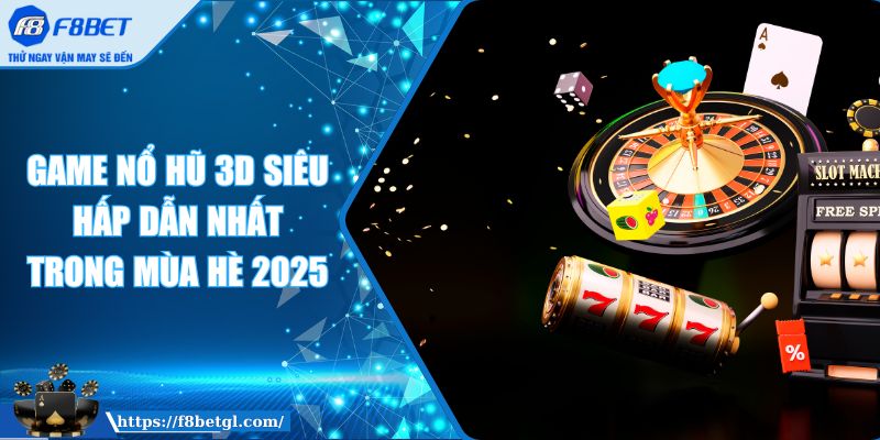 Game Nổ Hũ 3D Siêu Hấp Dẫn Nhất Trong Mùa Hè 2025