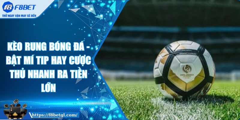Kèo Rung Bóng Đá - Bật Mí Tip Hay Cược Thủ Nhanh Ra Tiền Lớn