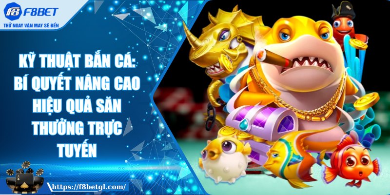 Kỹ thuật bắn cá: Bí quyết nâng cao hiệu quả săn thưởng trực tuyến